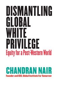 Dismantling Global White Privilege Chandran Nair