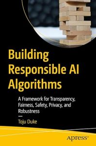 Building Responsible AI Algorithms: A Framework for Transparency, Fairness, Safety, Privacy & Robustness